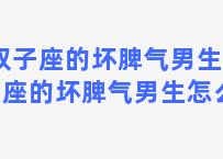 双子座的坏脾气男生 双子座的坏脾气男生怎么样